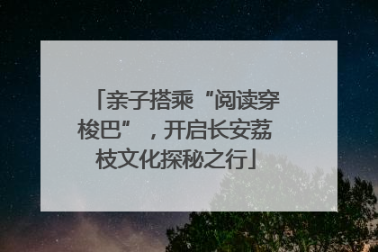 亲子搭乘“阅读穿梭巴”，开启长安荔枝文化探秘之行