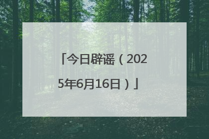 今日辟谣（2025年6月16日）
