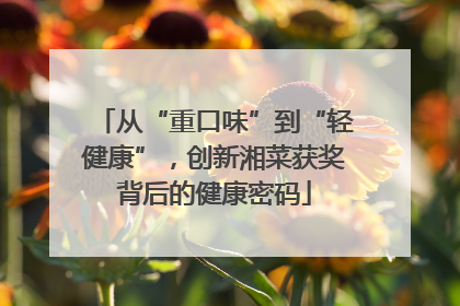 从“重口味”到“轻健康”，创新湘菜获奖背后的健康密码