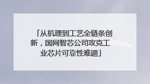 从机理到工艺全链条创新，国网智芯公司攻克工业芯片可靠性难题