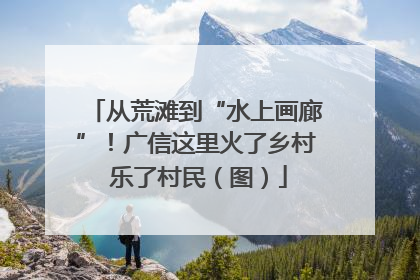 从荒滩到“水上画廊”！广信这里火了乡村 乐了村民（图）
