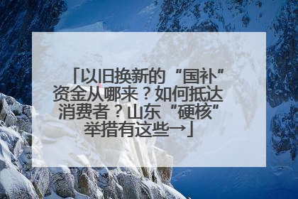 以旧换新的“国补”资金从哪来？如何抵达消费者？山东“硬核”举措有这些→