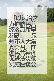 以法治之力护航民营经济高质量发展——泉州市人大常委会召开推进民营经济促进法贯彻实施座谈会