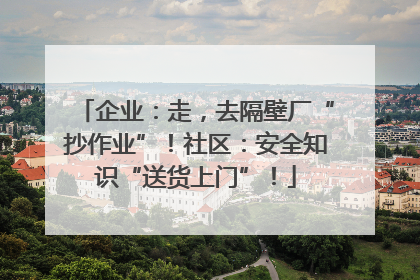 企业：走，去隔壁厂“抄作业”！社区：安全知识“送货上门”！