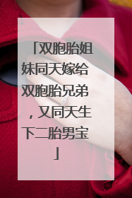 双胞胎姐妹同天嫁给双胞胎兄弟，又同天生下二胎男宝