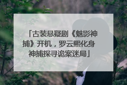 古装悬疑剧《魅影神捕》开机，罗云熙化身神捕探寻诡案迷局