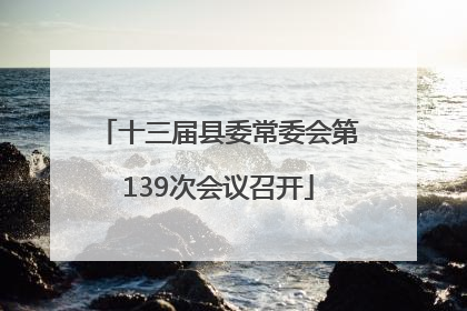 十三届县委常委会第139次会议召开