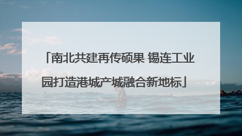 南北共建再传硕果 锡连工业园打造港城产城融合新地标