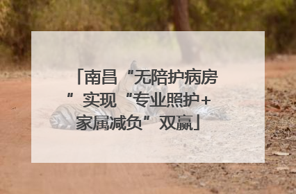 南昌“无陪护病房”实现“专业照护+家属减负”双赢