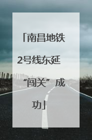 南昌地铁2号线东延“闯关”成功