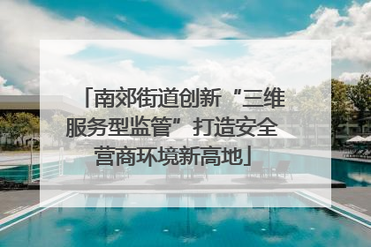 南郊街道创新“三维服务型监管”打造安全营商环境新高地