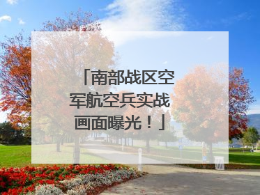 南部战区空军航空兵实战画面曝光！