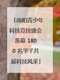 南阳青少年科技竞技盛会落幕 1800 名学子共展科技风采