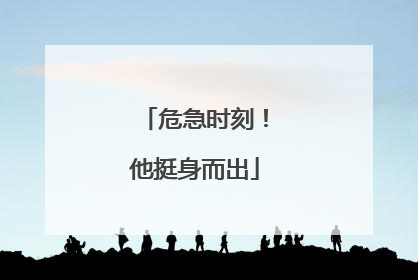 危急时刻！他挺身而出