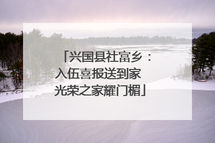 兴国县社富乡：入伍喜报送到家 光荣之家耀门楣