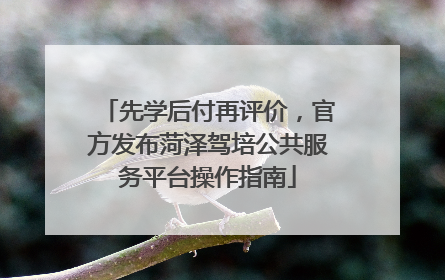 先学后付再评价，官方发布菏泽驾培公共服务平台操作指南