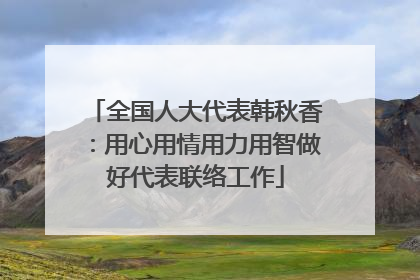 全国人大代表韩秋香：用心用情用力用智做好代表联络工作