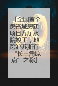 全国首个跨省域房建项目方厅水院竣工，地跨沪苏浙有“长三角原点”之称