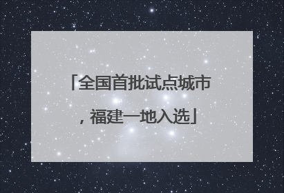 全国首批试点城市，福建一地入选