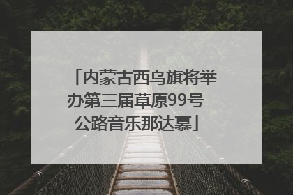 内蒙古西乌旗将举办第三届草原99号公路音乐那达慕