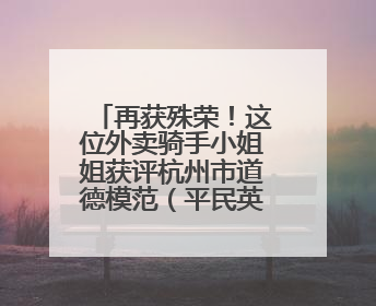 再获殊荣！这位外卖骑手小姐姐获评杭州市道德模范（平民英雄）