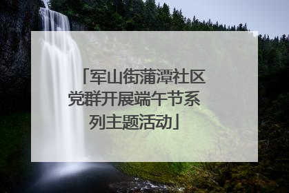 军山街蒲潭社区党群开展端午节系列主题活动