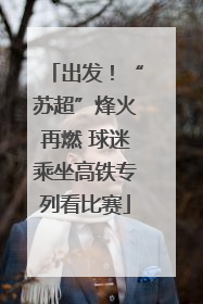 出发！“苏超”烽火再燃 球迷乘坐高铁专列看比赛