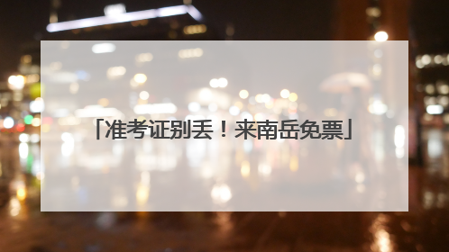 准考证别丢！来南岳免票