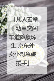 凡人善举丨幼童突闯车道险象环生 京东外卖小哥急施援手