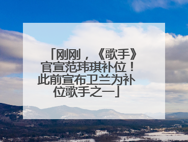 刚刚，《歌手》官宣范玮琪补位！此前宣布卫兰为补位歌手之一