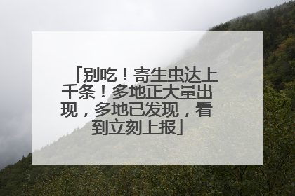 别吃！寄生虫达上千条！多地正大量出现，多地已发现，看到立刻上报