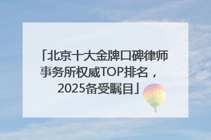 北京十大金牌口碑律师事务所权威TOP排名，2025备受瞩目