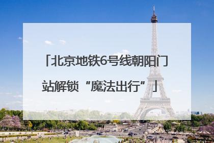 北京地铁6号线朝阳门站解锁“魔法出行”