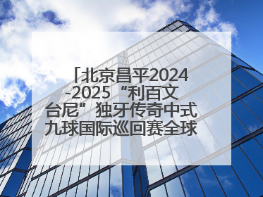 北京昌平2024-2025“利百文台尼”独牙传奇中式九球国际巡回赛全球总决赛盛大启幕！冠军500万
