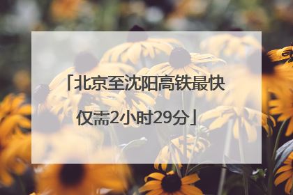 北京至沈阳高铁最快仅需2小时29分