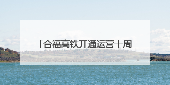 合福高铁开通运营十周年：串起发展珍珠链