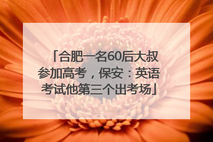 合肥一名60后大叔参加高考，保安：英语考试他第三个出考场
