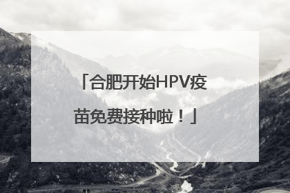 合肥开始HPV疫苗免费接种啦！