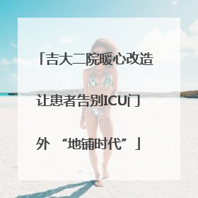 吉大二院暖心改造让患者告别ICU门外 “地铺时代”
