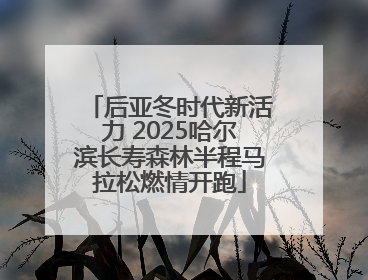 后亚冬时代新活力 2025哈尔滨长寿森林半程马拉松燃情开跑