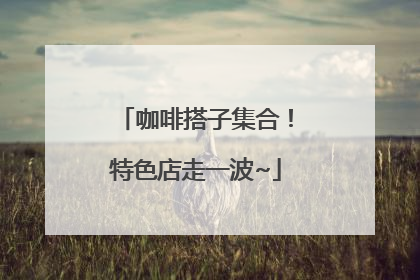 咖啡搭子集合！特色店走一波~