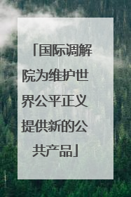 国际调解院为维护世界公平正义提供新的公共产品