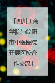 四川工商学院与简阳市中医医院开展医校合作交流