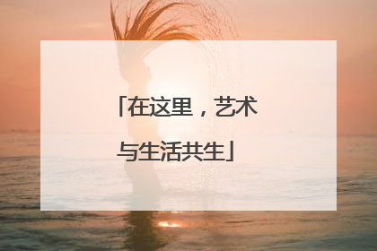在这里，艺术与生活共生