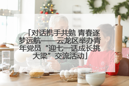 对话携手共勉 青春逐梦远航——云龙区举办青年党员“迎七一话成长挑大梁”交流活动