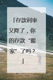 存款利率又降了，你的存款“搬家”了吗？
