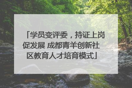 学员变评委，持证上岗促发展 成都青羊创新社区教育人才培育模式