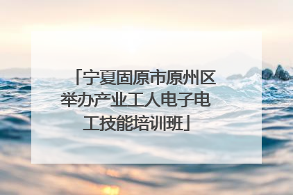 宁夏固原市原州区举办产业工人电子电工技能培训班