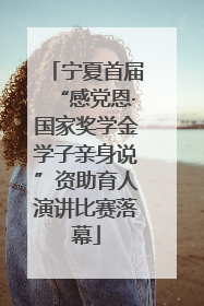 宁夏首届“感党恩·国家奖学金学子亲身说”资助育人演讲比赛落幕