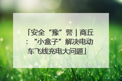 安全“豫”警｜商丘：“小盒子”解决电动车飞线充电大问题